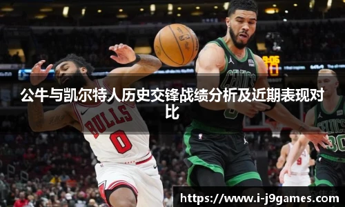 公牛与凯尔特人历史交锋战绩分析及近期表现对比
