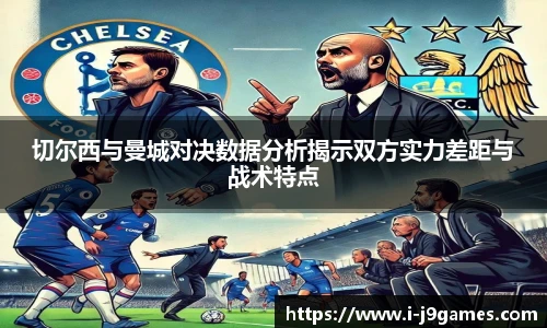 切尔西与曼城对决数据分析揭示双方实力差距与战术特点