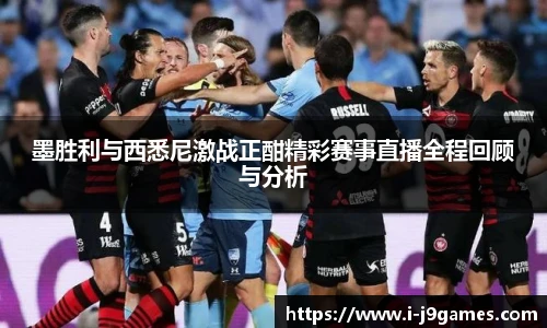 墨胜利与西悉尼激战正酣精彩赛事直播全程回顾与分析